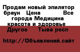 Продам новый эпилятор браун › Цена ­ 1 500 - Все города Медицина, красота и здоровье » Другое   . Тыва респ.